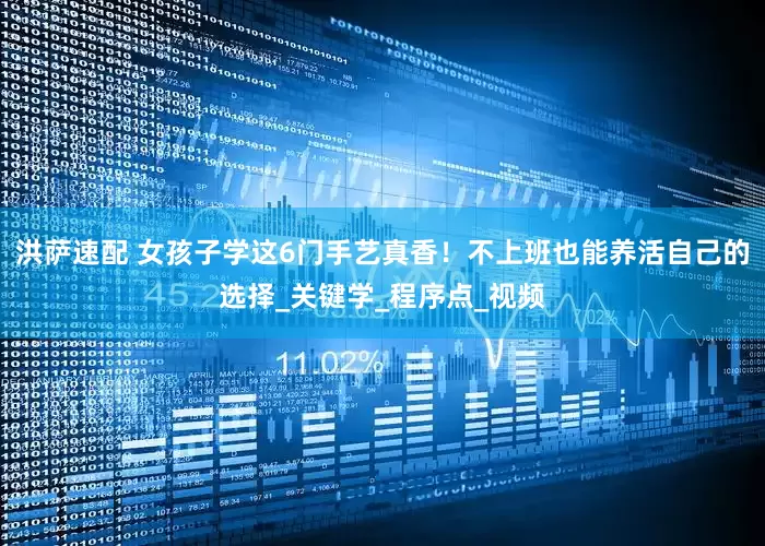 洪萨速配 女孩子学这6门手艺真香！不上班也能养活自己的选择_关键学_程序点_视频