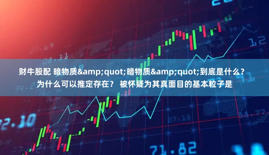 财牛股配 暗物质&quot;暗物质&quot;到底是什么？ 为什么可以推定存在？ 被怀疑为其真面目的基本粒子是