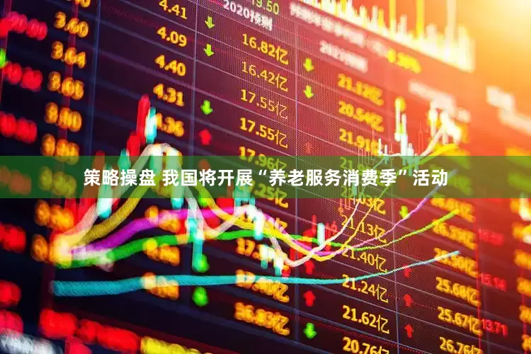 策略操盘 我国将开展“养老服务消费季”活动