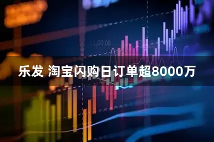 乐发 淘宝闪购日订单超8000万
