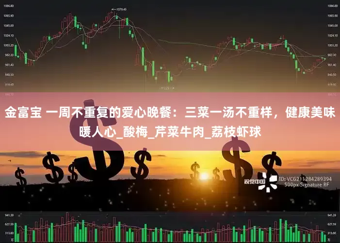 金富宝 一周不重复的爱心晚餐：三菜一汤不重样，健康美味暖人心_酸梅_芹菜牛肉_荔枝虾球