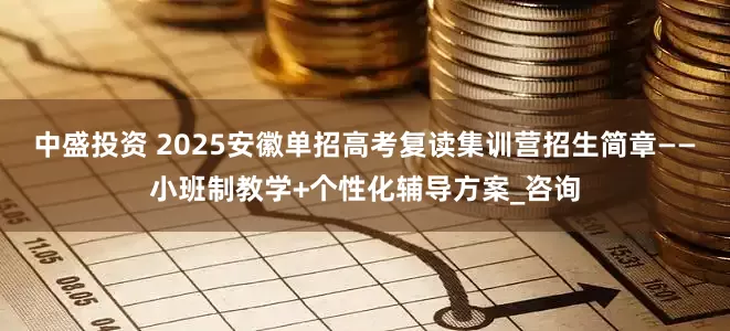 中盛投资 2025安徽单招高考复读集训营招生简章——小班制教学+个性化辅导方案_咨询