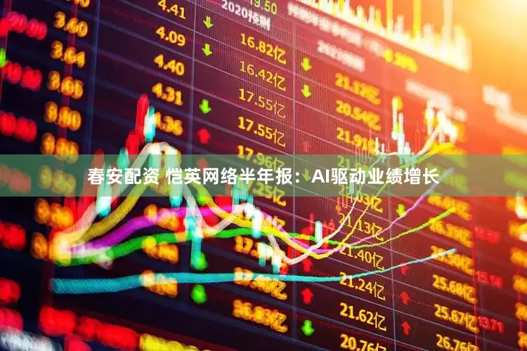 春安配资 恺英网络半年报：AI驱动业绩增长