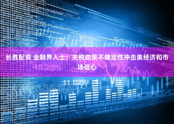 长胜配资 金融界人士：关税政策不确定性冲击美经济和市场信心