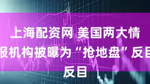上海配资网 美国两大情报机构被曝为“抢地盘”反目