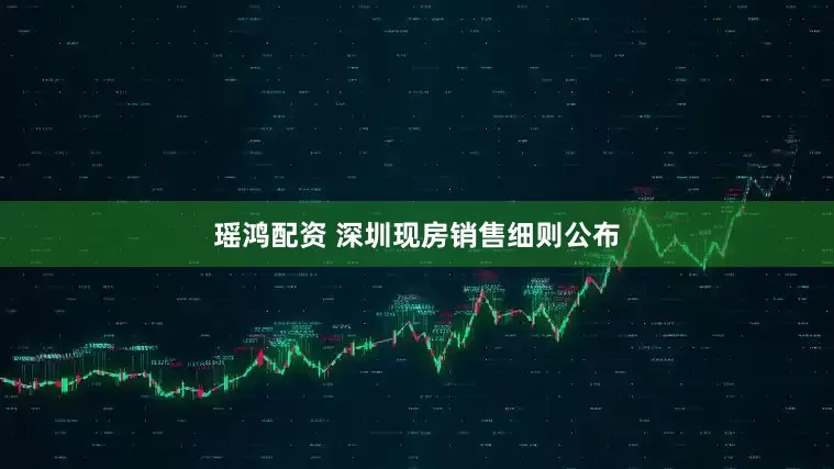 瑶鸿配资 深圳现房销售细则公布